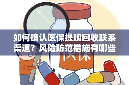 如何确认医保提现回收联系渠道？风险防范措施有哪些？